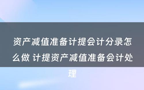 资产减值准备计提会计分录怎么做 计提资产减值准备会计处理