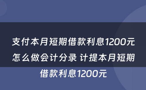 支付本月短期借款利息1200元怎么做会计分录 计提本月短期借款利息1200元