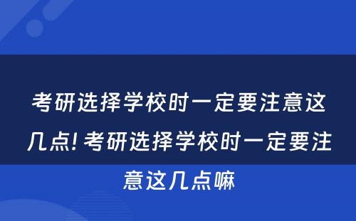 考研选择学校时一定要注意这几点! 考研选择学校时一定要注意这几点嘛