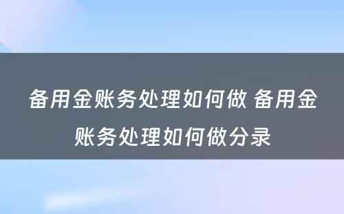 备用金账务处理如何做 备用金账务处理如何做分录