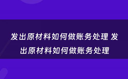 发出原材料如何做账务处理 发出原材料如何做账务处理