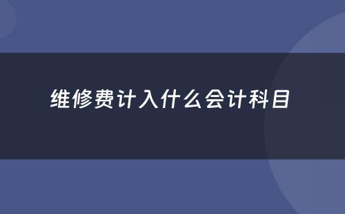 维修费计入什么会计科目 