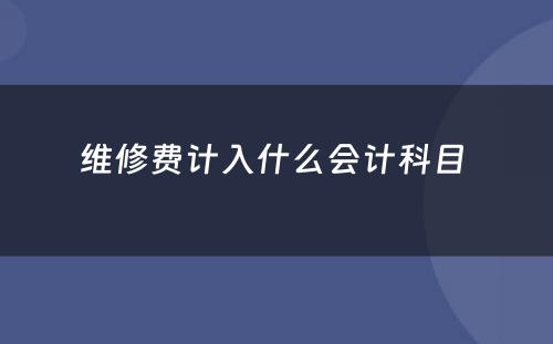 维修费计入什么会计科目 