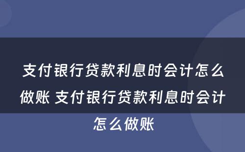 支付银行贷款利息时会计怎么做账 支付银行贷款利息时会计怎么做账