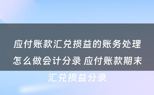 应付账款汇兑损益的账务处理怎么做会计分录 应付账款期末汇兑损益分录