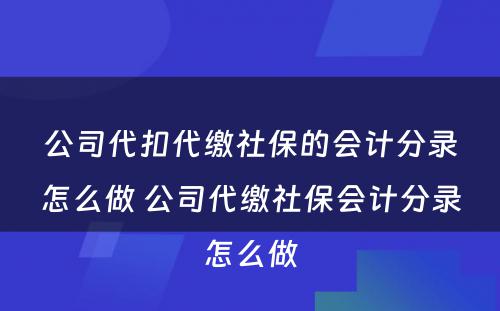 公司代扣代缴社保的会计分录怎么做 公司代缴社保会计分录怎么做