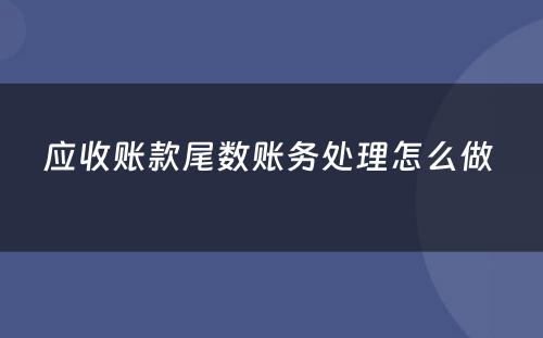 应收账款尾数账务处理怎么做 