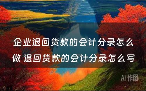 企业退回货款的会计分录怎么做 退回货款的会计分录怎么写