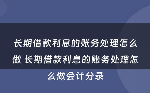 长期借款利息的账务处理怎么做 长期借款利息的账务处理怎么做会计分录