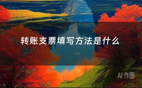 转账支票填写方法是什么 