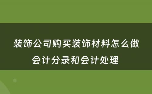 装饰公司购买装饰材料怎么做会计分录和会计处理 