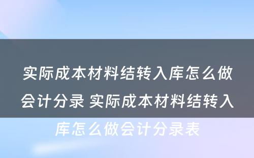 实际成本材料结转入库怎么做会计分录 实际成本材料结转入库怎么做会计分录表