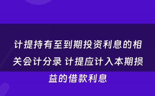 计提持有至到期投资利息的相关会计分录 计提应计入本期损益的借款利息