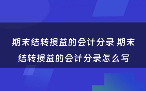 期末结转损益的会计分录 期末结转损益的会计分录怎么写