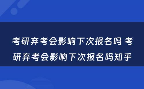 考研弃考会影响下次报名吗 考研弃考会影响下次报名吗知乎