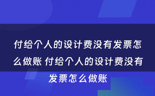 付给个人的设计费没有发票怎么做账 付给个人的设计费没有发票怎么做账