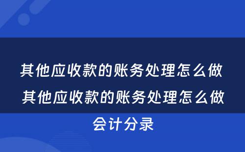 其他应收款的账务处理怎么做 其他应收款的账务处理怎么做会计分录