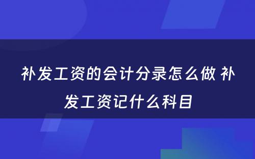 补发工资的会计分录怎么做 补发工资记什么科目