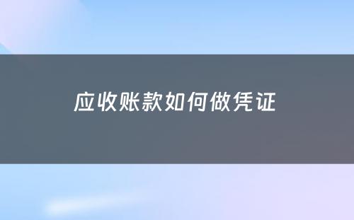 应收账款如何做凭证 