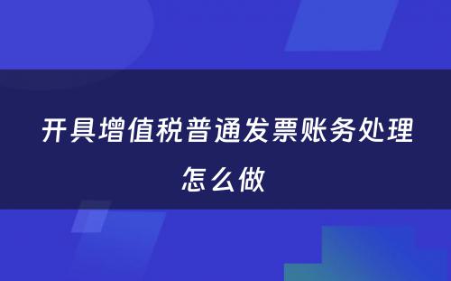 开具增值税普通发票账务处理怎么做 