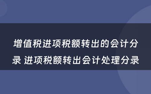 增值税进项税额转出的会计分录 进项税额转出会计处理分录