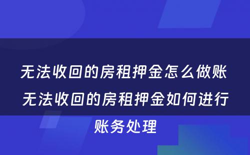 无法收回的房租押金怎么做账 无法收回的房租押金如何进行账务处理