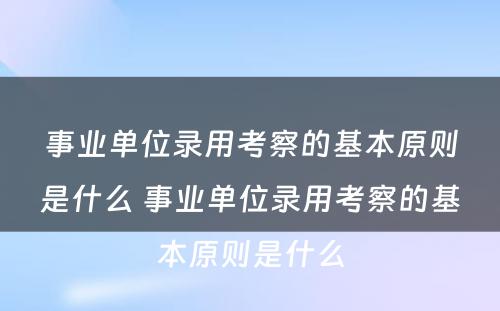 事业单位录用考察的基本原则是什么 事业单位录用考察的基本原则是什么