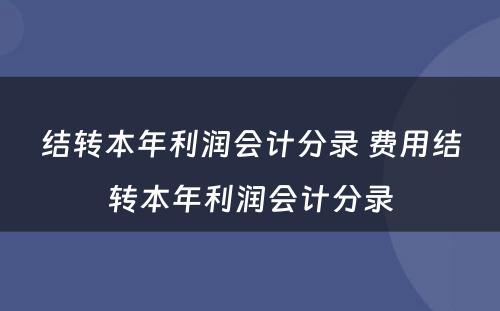 结转本年利润会计分录 费用结转本年利润会计分录
