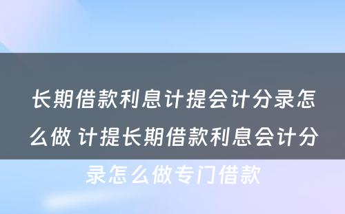 长期借款利息计提会计分录怎么做 计提长期借款利息会计分录怎么做专门借款