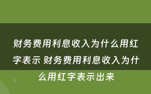 财务费用利息收入为什么用红字表示 财务费用利息收入为什么用红字表示出来