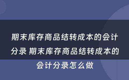 期末库存商品结转成本的会计分录 期末库存商品结转成本的会计分录怎么做