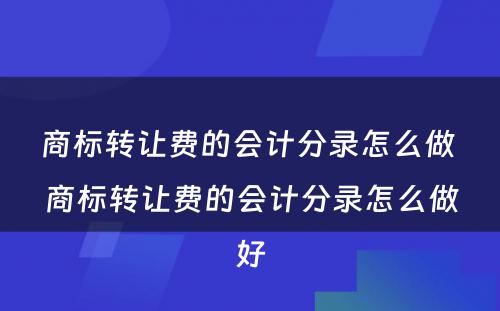 商标转让费的会计分录怎么做 商标转让费的会计分录怎么做好
