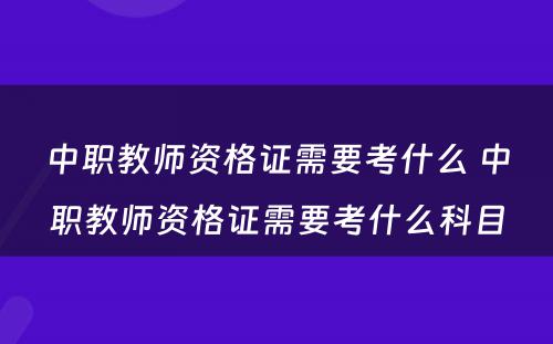 中职教师资格证需要考什么 中职教师资格证需要考什么科目