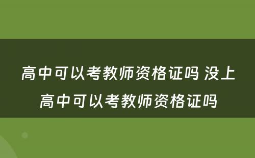 高中可以考教师资格证吗 没上高中可以考教师资格证吗