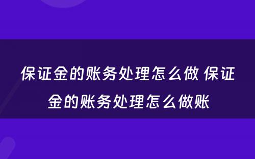 保证金的账务处理怎么做 保证金的账务处理怎么做账