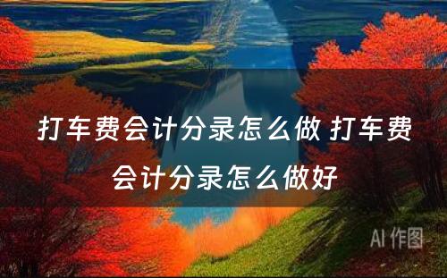 打车费会计分录怎么做 打车费会计分录怎么做好