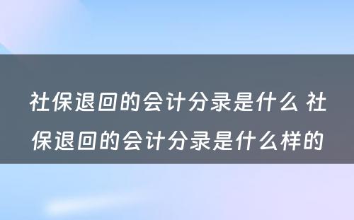 社保退回的会计分录是什么 社保退回的会计分录是什么样的