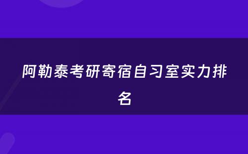 阿勒泰考研寄宿自习室实力排名