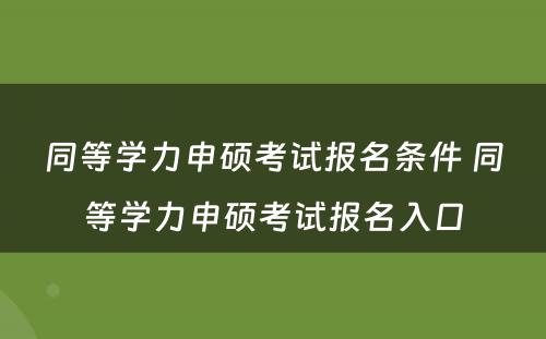 同等学力申硕考试报名条件 同等学力申硕考试报名入口