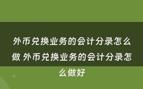 外币兑换业务的会计分录怎么做 外币兑换业务的会计分录怎么做好