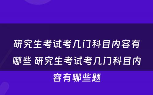 研究生考试考几门科目内容有哪些 研究生考试考几门科目内容有哪些题