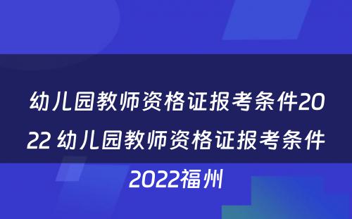 幼儿园教师资格证报考条件2022 幼儿园教师资格证报考条件2022福州