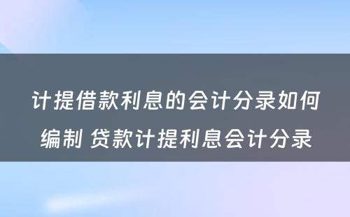 计提借款利息的会计分录如何编制 贷款计提利息会计分录