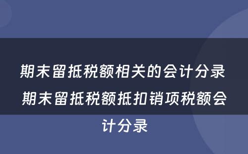 期末留抵税额相关的会计分录 期末留抵税额抵扣销项税额会计分录