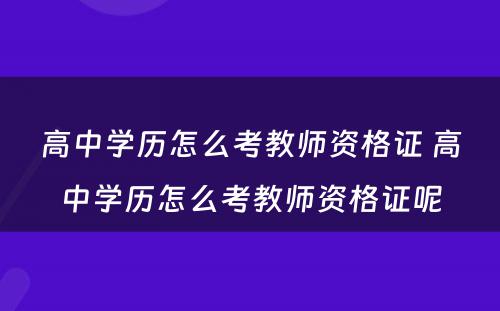 高中学历怎么考教师资格证 高中学历怎么考教师资格证呢