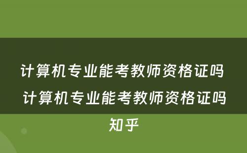 计算机专业能考教师资格证吗 计算机专业能考教师资格证吗知乎