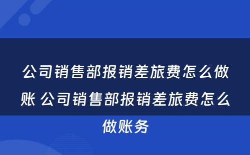 公司销售部报销差旅费怎么做账 公司销售部报销差旅费怎么做账务