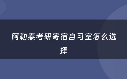 阿勒泰考研寄宿自习室怎么选择