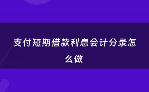 支付短期借款利息会计分录怎么做 