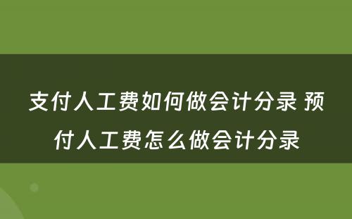 支付人工费如何做会计分录 预付人工费怎么做会计分录